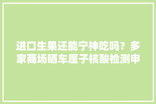 进口生果还能宁神吃吗？多家商场晒车厘子核酸检测申报