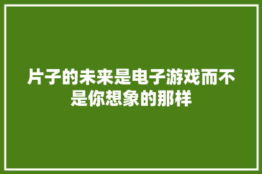 片子的未来是电子游戏而不是你想象的那样