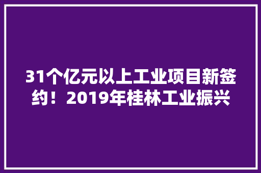 31个亿元以上工业项目新签约！2019年桂林工业振兴情况宣告