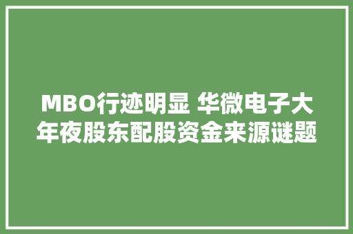 MBO行迹明显 华微电子大年夜股东配股资金来源谜题待解