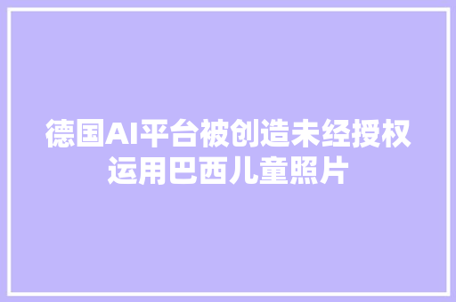 德国AI平台被创造未经授权运用巴西儿童照片