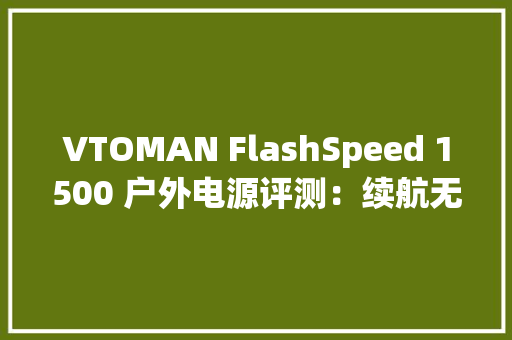 VTOMAN FlashSpeed 1500 户外电源评测：续航无忧自由选配副电池