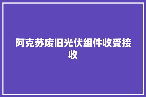 阿克苏废旧光伏组件收受接收