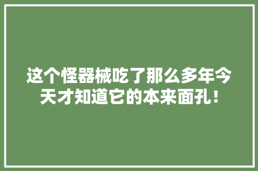 这个怪器械吃了那么多年今天才知道它的本来面孔！