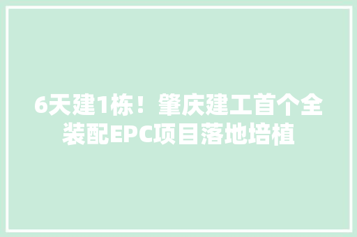 6天建1栋！肇庆建工首个全装配EPC项目落地培植 6天建1栋！肇庆建工首个全装配EPC项目落地培植 智能家居