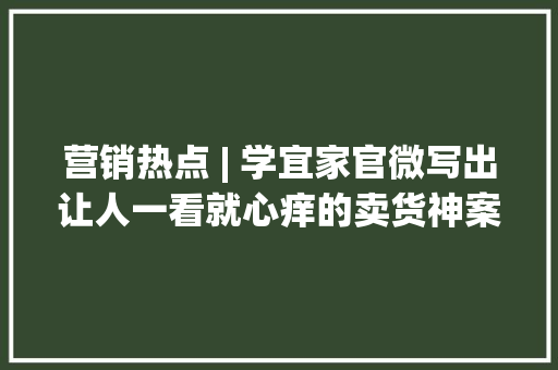 营销热点 | 学宜家官微写出让人一看就心痒的卖货神案牍