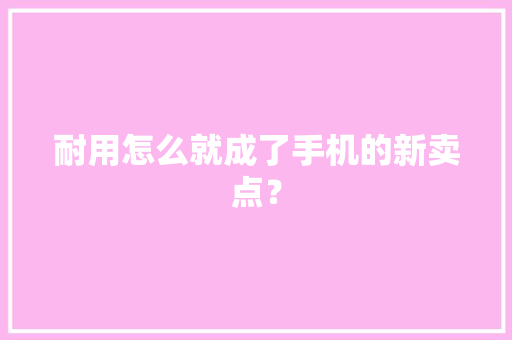 耐用怎么就成了手机的新卖点？,手机壁纸图片最新款2024版。