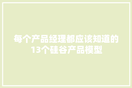 每个产品经理都应该知道的13个硅谷产品模型