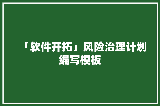 「软件开拓」风险治理计划编写模板