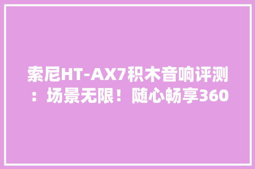 索尼HT-AX7积木音响评测：场景无限！随心畅享360度环绕音效