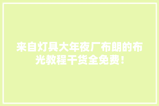 来自灯具大年夜厂布朗的布光教程干货全免费！