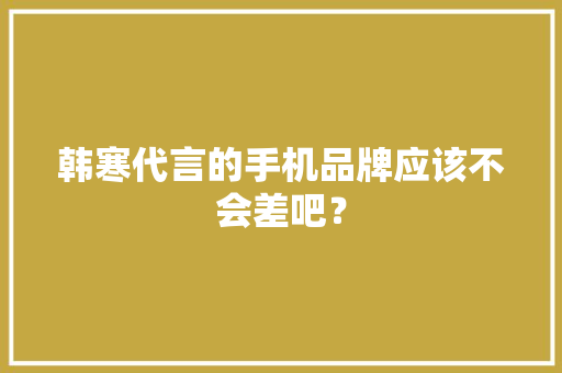 韩寒代言的手机品牌应该不会差吧？