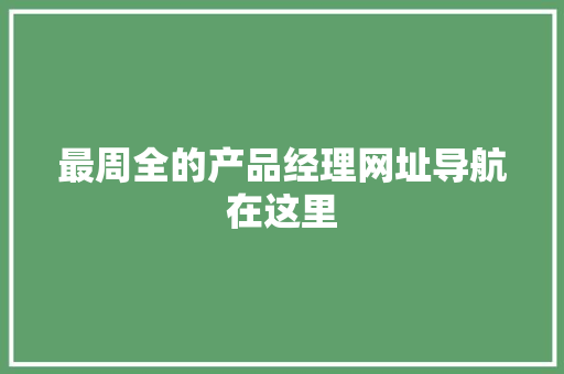 最周全的产品经理网址导航在这里 最周全的产品经理网址导航在这里 人工智能