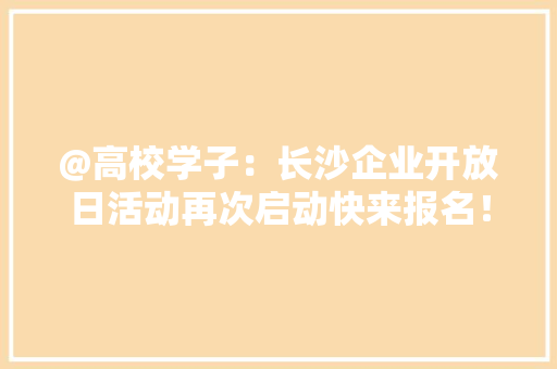@高校学子：长沙企业开放日活动再次启动快来报名！