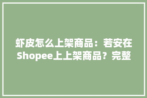虾皮怎么上架商品：若安在Shopee上上架商品？完整步骤指南,商品房和住宅房的区别。