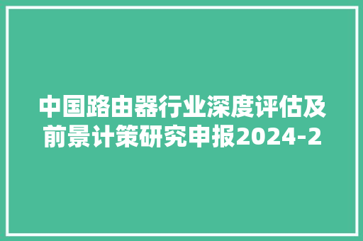 中国路由器行业深度评估及前景计策研究申报2024-2030年