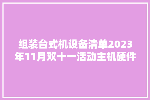 组装台式机设备清单2023年11月双十一活动主机硬件支持改配
