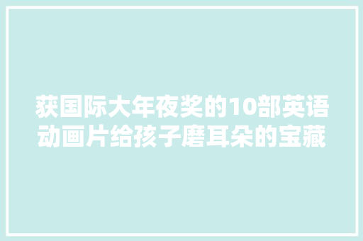 获国际大年夜奖的10部英语动画片给孩子磨耳朵的宝藏建议收藏