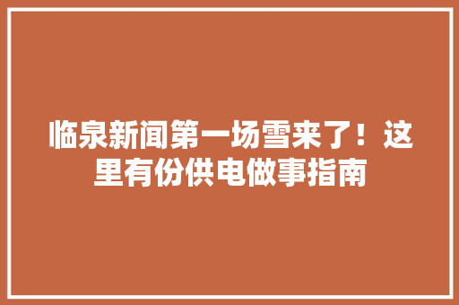 临泉新闻第一场雪来了！这里有份供电做事指南 临泉新闻第一场雪来了！这里有份供电做事指南 人工智能
