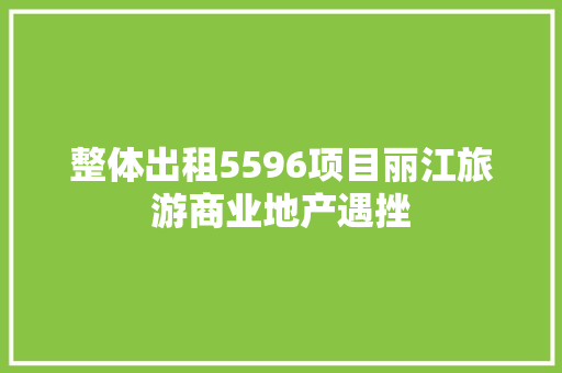 整体出租5596项目丽江旅游商业地产遇挫