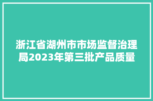 浙江省湖州市市场监督治理局2023年第三批产品质量抽查结果的通知布告,有限公司和有限责任公司的区别。
