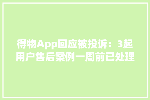 得物App回应被投诉：3起用户售后案例一周前已处理完结,用户正忙是什么意思。