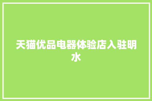 天猫优品电器体验店入驻明水