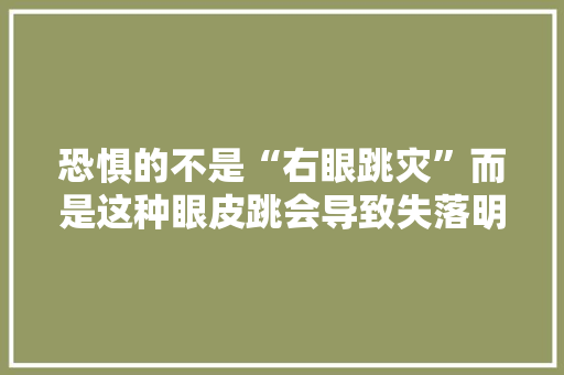 恐惧的不是“右眼跳灾”而是这种眼皮跳会导致失落明！