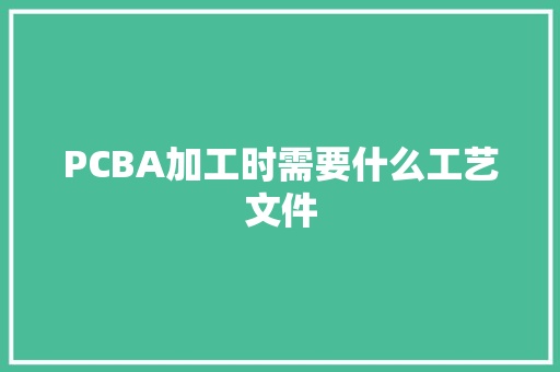 PCBA加工时需要什么工艺文件