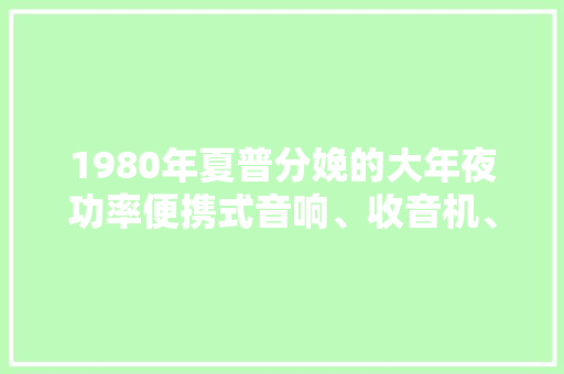 1980年夏普分娩的大年夜功率便携式音响、收音机、录音机,扬声器没有声音怎么回事。
