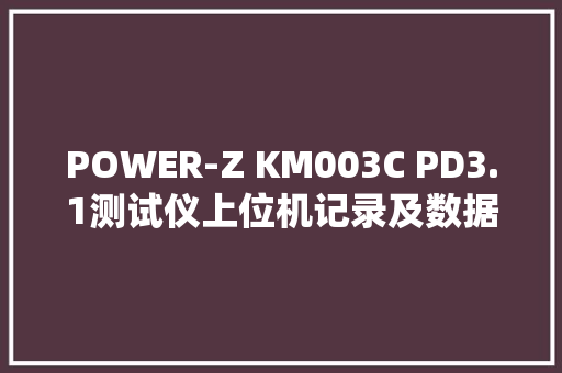 POWER-Z KM003C PD3.1测试仪上位机记录及数据保存教程