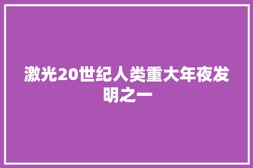 激光20世纪人类重大年夜发明之一