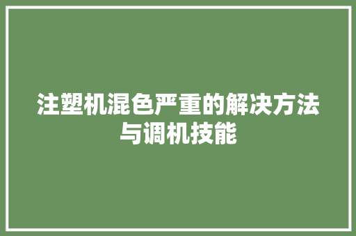 注塑机混色严重的解决方法与调机技能