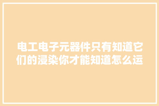 电工电子元器件只有知道它们的浸染你才能知道怎么运用它们