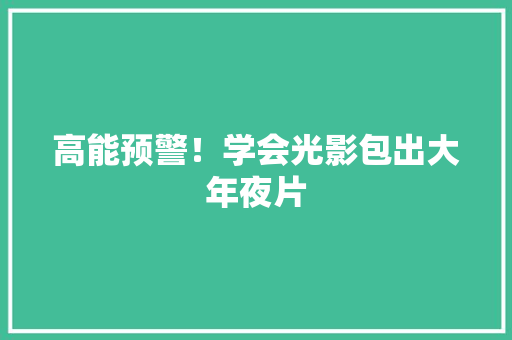 高能预警！学会光影包出大年夜片