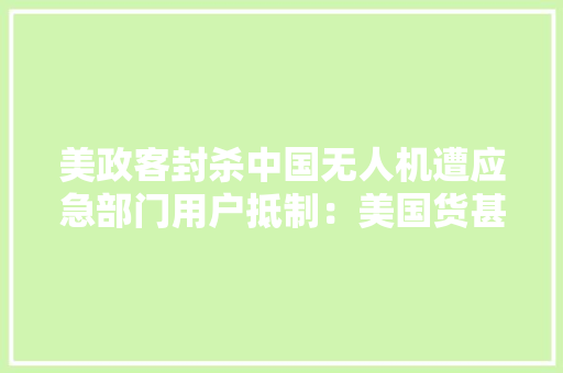 美政客封杀中国无人机遭应急部门用户抵制：美国货甚至飞不到山顶