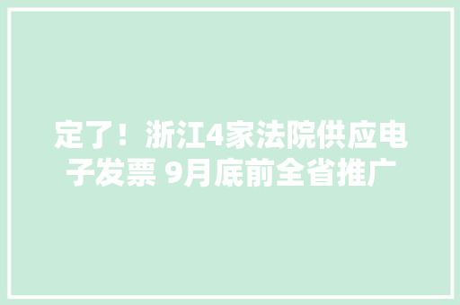 定了！浙江4家法院供应电子发票 9月底前全省推广