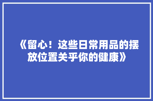 《留心！这些日常用品的摆放位置关乎你的健康》