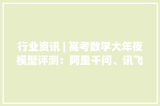 行业资讯 | 高考数学大年夜模型评测：阿里千问、讯飞星火力压GPT-4o