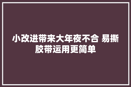 小改进带来大年夜不合 易撕胶带运用更简单