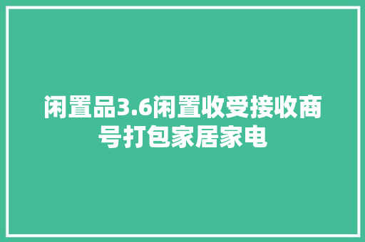 闲置品3.6闲置收受接收商号打包家居家电