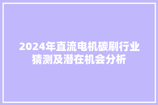 2024年直流电机碳刷行业猜测及潜在机会分析