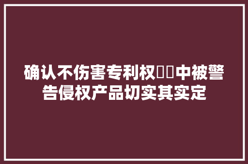 确认不伤害专利权轇轕中被警告侵权产品切实其实定