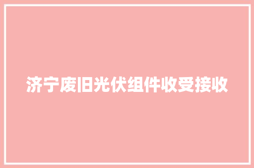 济宁废旧光伏组件收受接收