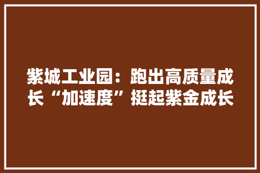 紫城工业园：跑出高质量成长“加速度”挺起紫金成长脊梁｜引擎启动来自紫金紫城工业园的报道① 紫城工业园：跑出高质量成长“加速度”挺起紫金成长脊梁｜引擎启动来自紫金紫城工业园的报道① 智能家居