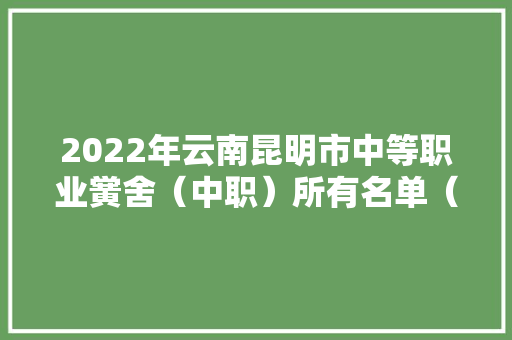 2022年云南昆明市中等职业黉舍（中职）所有名单（90所）