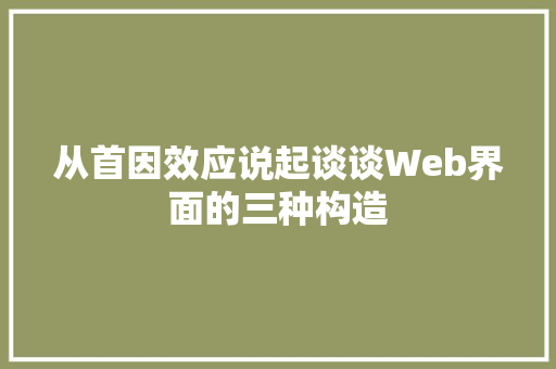 从首因效应说起谈谈Web界面的三种构造
