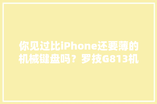 你见过比iPhone还要薄的机械键盘吗？罗技G813机械键盘运用评测 你见过比iPhone还要薄的机械键盘吗？罗技G813机械键盘运用评测 智能科技