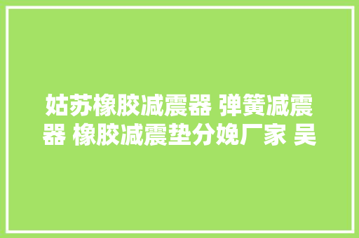 姑苏橡胶减震器 弹簧减震器 橡胶减震垫分娩厂家 吴江金诺