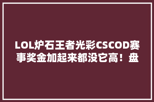 LOL炉石王者光彩CSCOD赛事奖金加起来都没它高！盘点十大年夜电竞赛事奖金排行